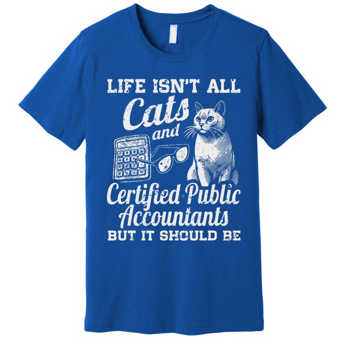 Life IsnT All Cats And Certified Public Accountant Cpa Be Premium T-Shirt