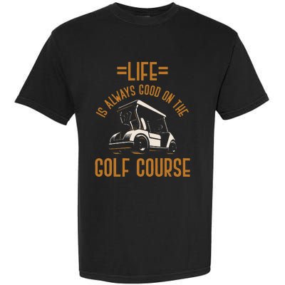 Life Is Always Good On The Golf Course Golfing Gift Golf Garment-Dyed Heavyweight T-Shirt