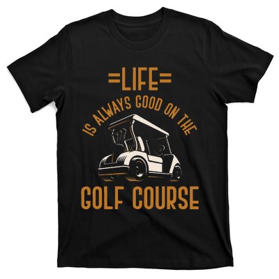 Life Is Always Good On The Golf Course Golfing Gift Golf T-Shirt