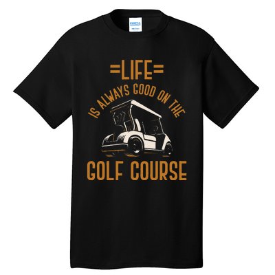 Life Is Always Good On The Golf Course Golfing Gift Golf Tall T-Shirt