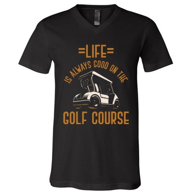 Life Is Always Good On The Golf Course Golfing Gift Golf V-Neck T-Shirt