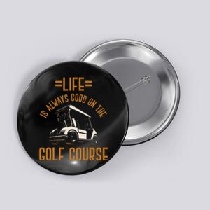 Life Is Always Good On The Golf Course Golfing Gift Golf Button