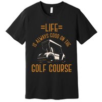 Life Is Always Good On The Golf Course Golfing Gift Golf Premium T-Shirt