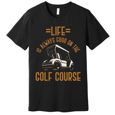 Life Is Always Good On The Golf Course Golfing Gift Golf Premium T-Shirt