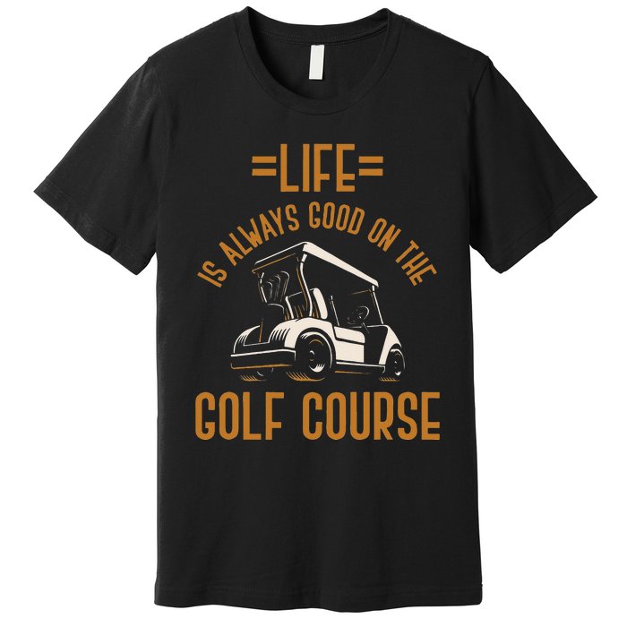 Life Is Always Good On The Golf Course Golfing Gift Golf Premium T-Shirt