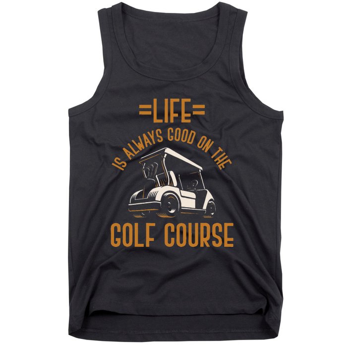 Life Is Always Good On The Golf Course Golfing Gift Golf Tank Top