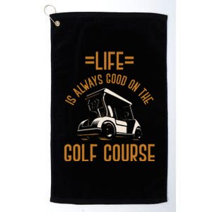 Life Is Always Good On The Golf Course Golfing Gift Golf Platinum Collection Golf Towel