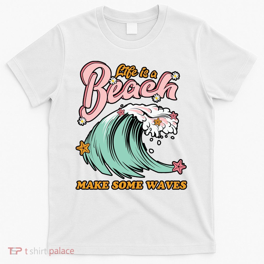 Life Is A Beach Make Some Waves T-Shirt