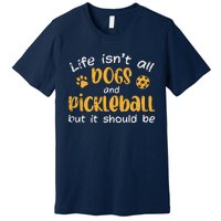 Life Isnt All Dogs And Pickleball Pickle Ball Gift Premium T-Shirt