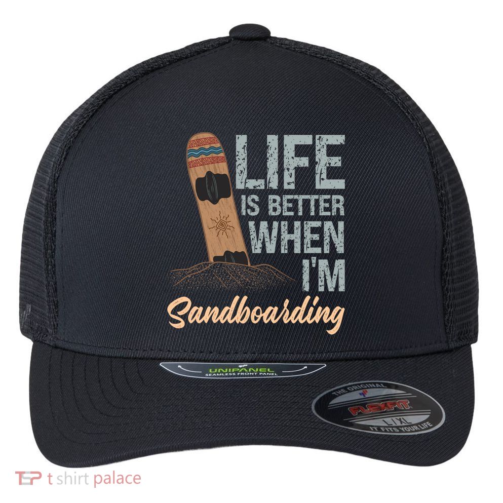Life Is Better When IM Sandboarding Sandboarding Sand Dunes Great Gift Flexfit Unipanel Trucker Cap