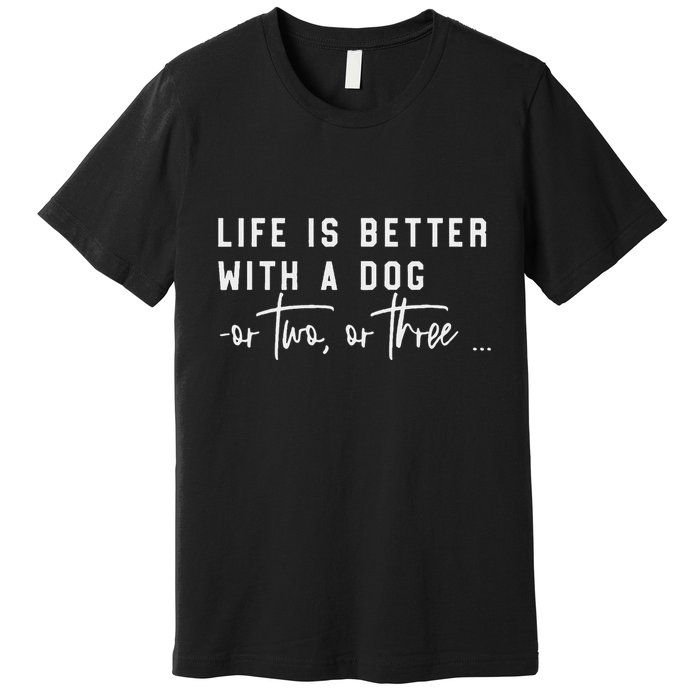 Life Is Better With A Dog Or Two Or Three Premium T-Shirt