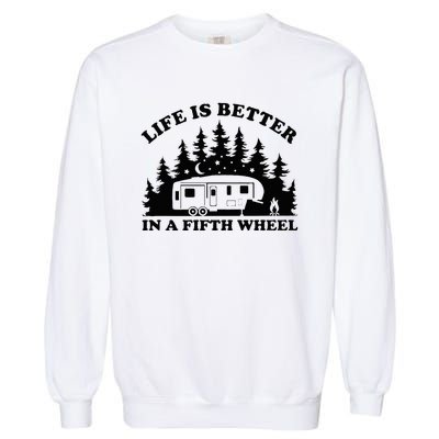 Life Is Better In A Fifth Wheel Funny Rv Camping Garment-Dyed Sweatshirt