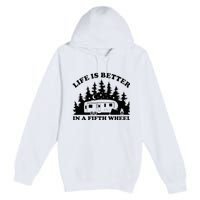 Life Is Better In A Fifth Wheel Funny Rv Camping Premium Pullover Hoodie