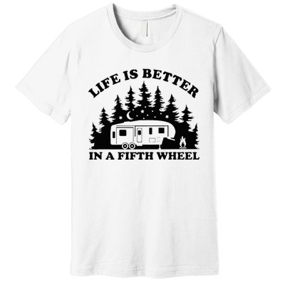 Life Is Better In A Fifth Wheel Funny Rv Camping Premium T-Shirt