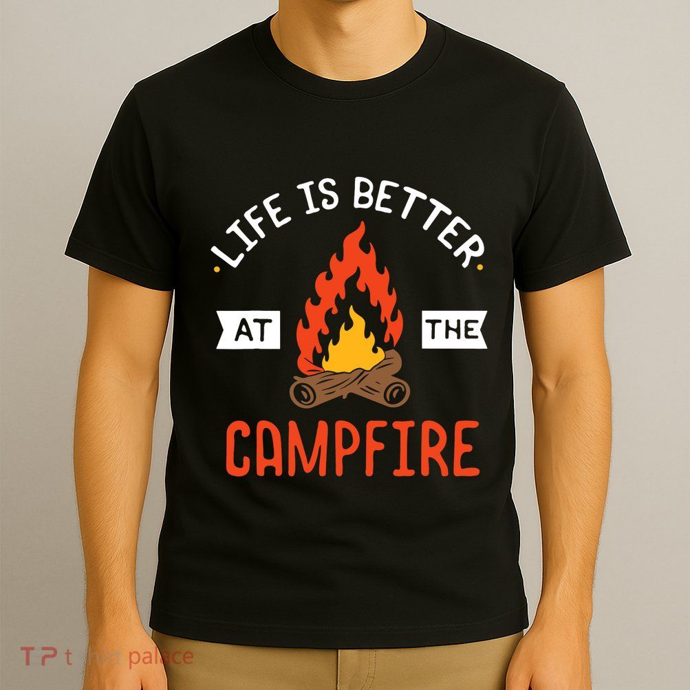 Life is better at the Campfire - Funny Camping & Camper Gift T-Shirt