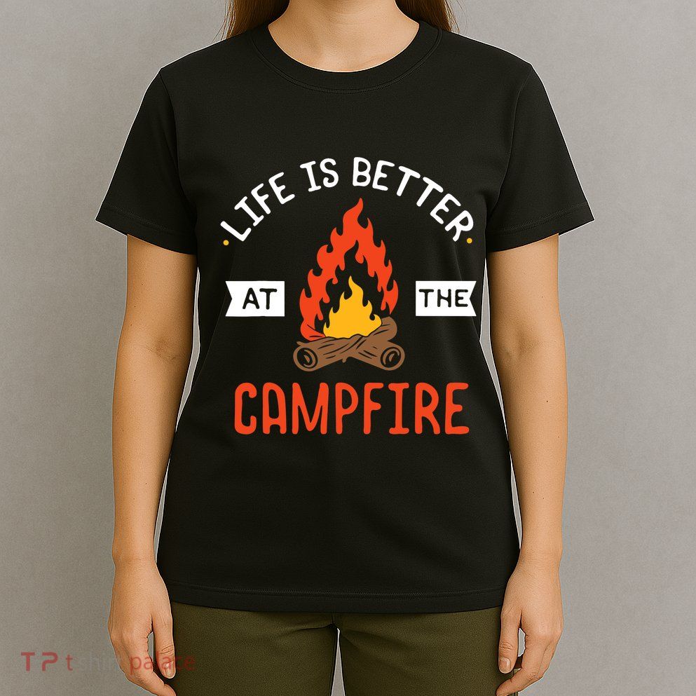 Life is better at the Campfire - Funny Camping & Camper Gift T-Shirt