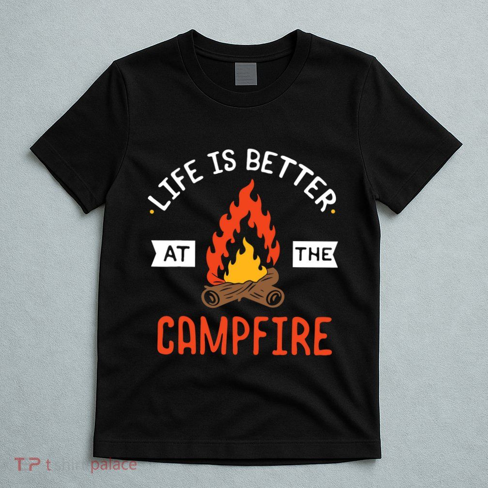 Life is better at the Campfire - Funny Camping & Camper Gift T-Shirt