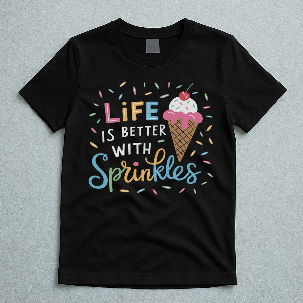 Life Is Better With Sprinkles Ice Cream Sweet Treats T-Shirt