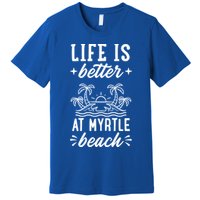 Life Is Better At Myrtle Beach Matching Family Spring Trip Gift Premium T-Shirt