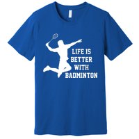 Life Is Better With Badminton Shuttlecock Badminton Player Gift Premium T-Shirt