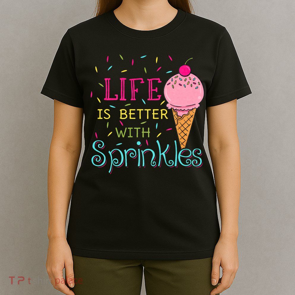Life Is Better With Sprinkles Sweet Ice Cream Lover T-Shirt