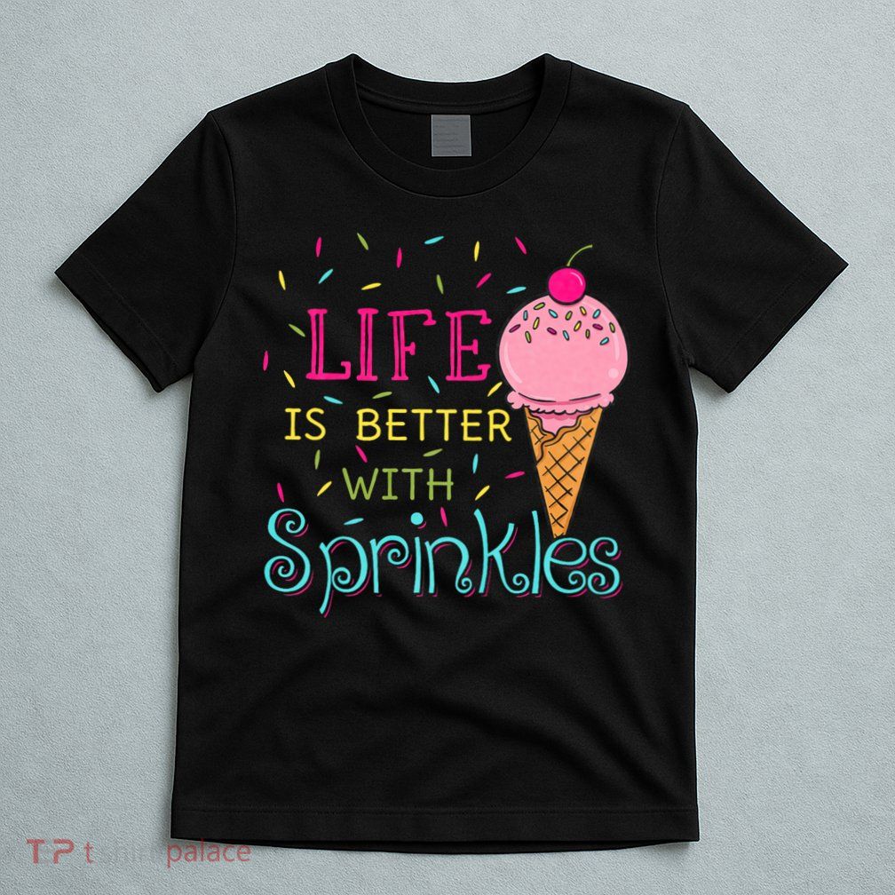 Life Is Better With Sprinkles Sweet Ice Cream Lover T-Shirt