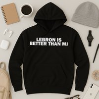 Lebron Is Better Than Mj Hoodie