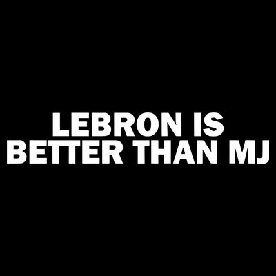 Lebron Is Better Than Mj T-Shirt