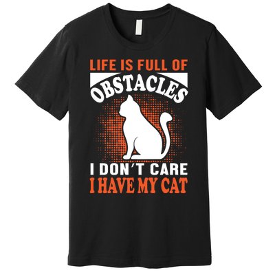 Life Is Full Of Obstacles I Don't Care I Have My Cat Premium T-Shirt