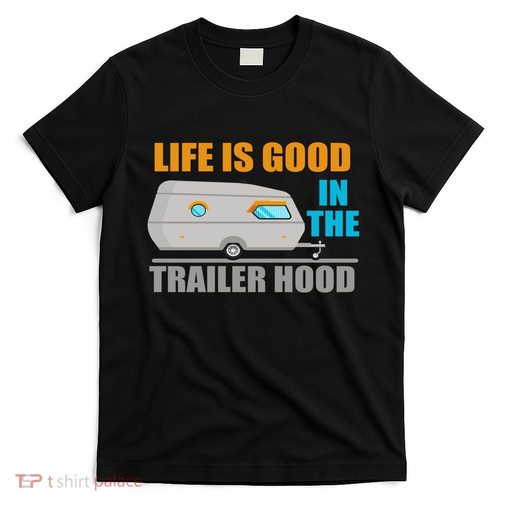 Life Is Good In The Trailer Hood T-Shirt