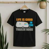 Life Is Good In The Trailer Hood T-Shirt
