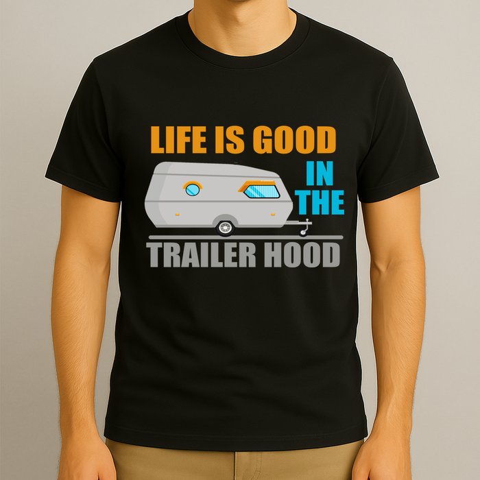 Life Is Good In The Trailer Hood T-Shirt