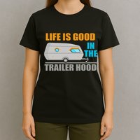 Life Is Good In The Trailer Hood T-Shirt