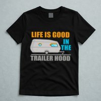 Life Is Good In The Trailer Hood T-Shirt