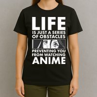 Life Is Just A Series Of Obstacles Preventing You From Watching Anime T-Shirt