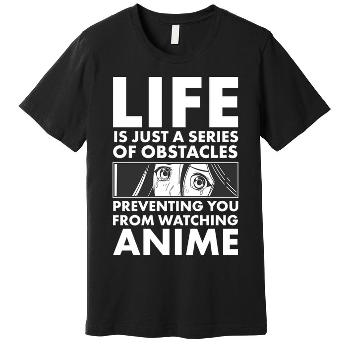 Life Is Just A Series Of Obstacles Preventing You From Watching Anime Premium T-Shirt