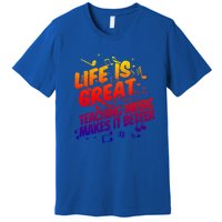 Life Is Great Teaching Music Makes It Better Gift Music Teacher Meaningful Gift Premium T-Shirt