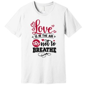 Love Is In The Air Try Not To Breathe Valentine Day Gift Premium T-Shirt