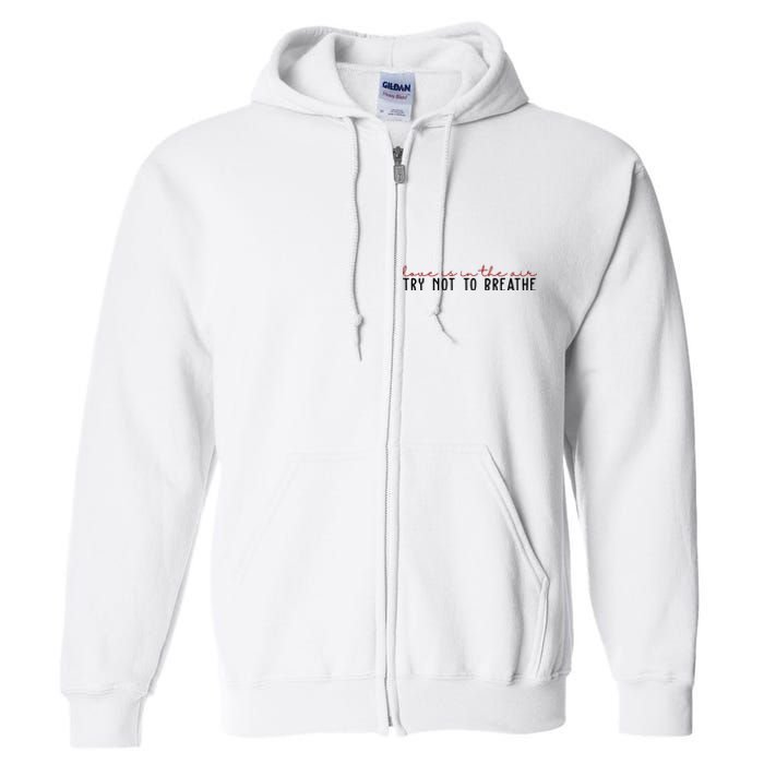 Love Is In The Air Try Not To Breathe Funny Valentine Full Zip Hoodie