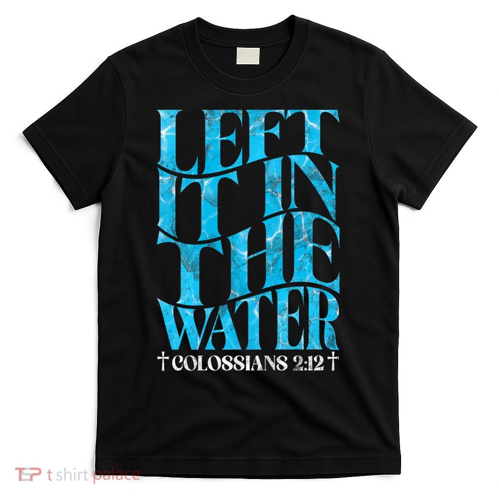 Left It In The Water Christian Baptism Baptized Church T-Shirt