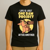 Life Is Just One Dam Project After Another T-Shirt