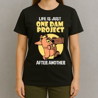Life Is Just One Dam Project After Another T-Shirt