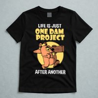 Life Is Just One Dam Project After Another T-Shirt
