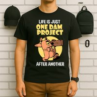 Life Is Just One Dam Project After Another T-Shirt