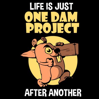 Life Is Just One Dam Project After Another T-Shirt