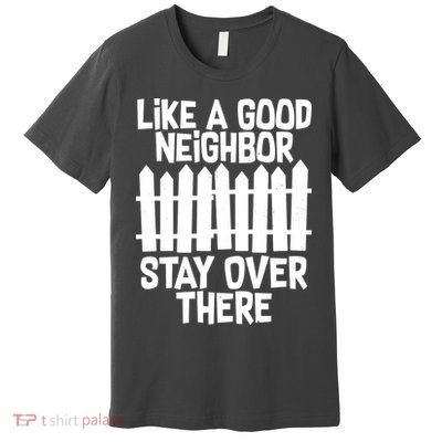 Like A Good Neighbor Stay Over There Premium T-Shirt