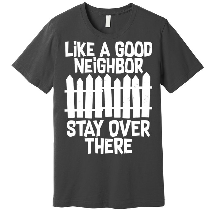 Like A Good Neighbor Stay Over There Premium T-Shirt