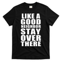 Like A Good Neighbor Stay Over There Funny T-Shirt