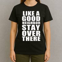 Like A Good Neighbor Stay Over There Funny T-Shirt