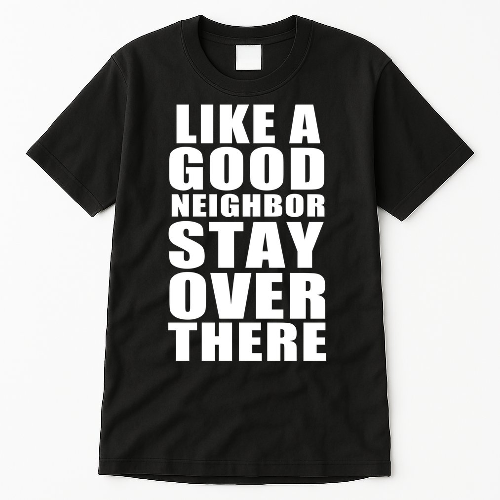 Like A Good Neighbor Stay Over There Funny Tall T-Shirt